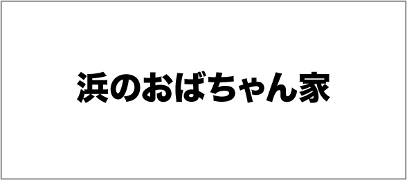 浜のおばちゃん家
